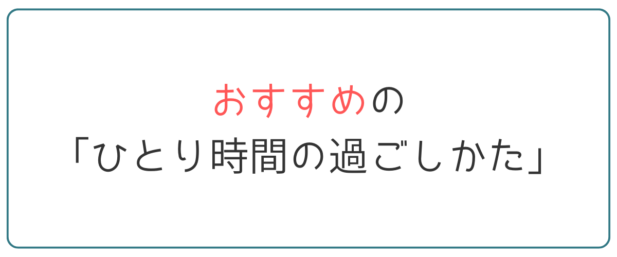 おすすめの「ひとり時間の過ごしかた」