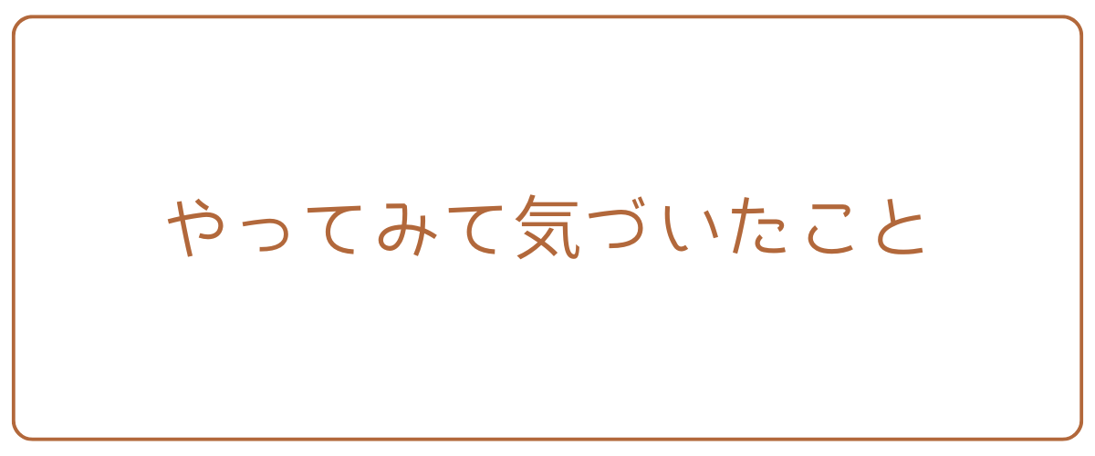 やってみて気づいたこと