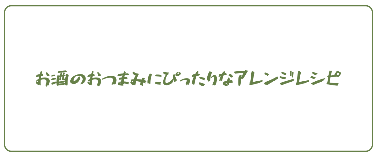 お酒のおつまみにぴったりなアレンジレシピ